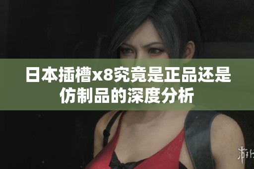 日本插槽x8究竟是正品还是仿制品的深度分析