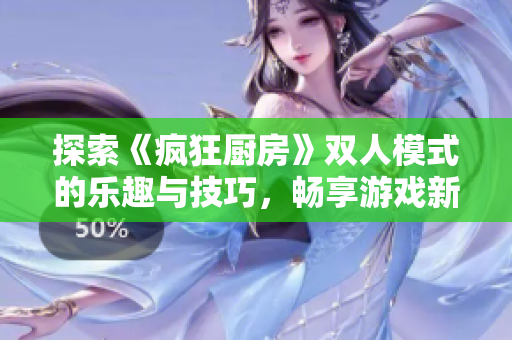 探索《疯狂厨房》双人模式的乐趣与技巧，畅享游戏新体验