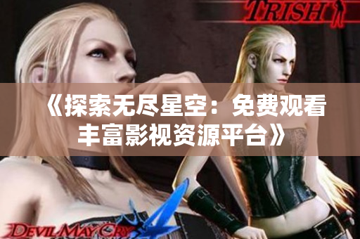 《探索无尽星空：免费观看丰富影视资源平台》