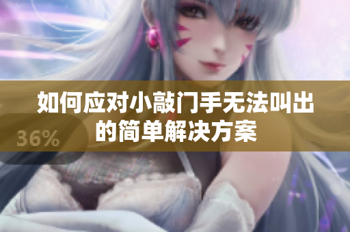如何应对小敲门手无法叫出的简单解决方案