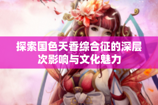 探索国色天香综合征的深层次影响与文化魅力