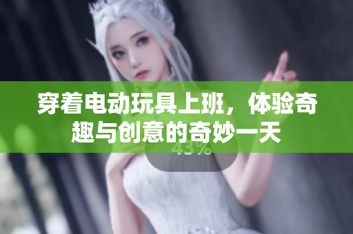 穿着电动玩具上班，体验奇趣与创意的奇妙一天