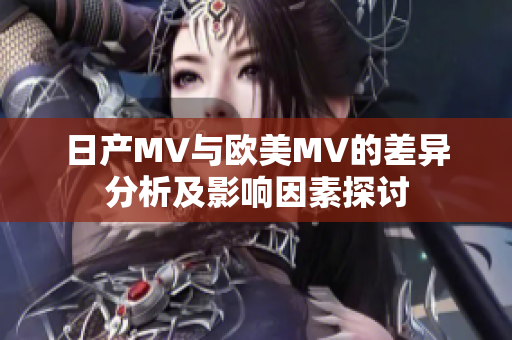 日产MV与欧美MV的差异分析及影响因素探讨