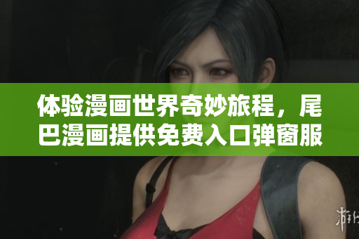 体验漫画世界奇妙旅程，尾巴漫画提供免费入口弹窗服务