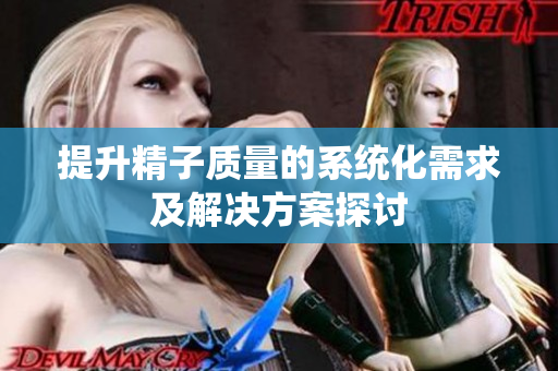 提升精子质量的系统化需求及解决方案探讨