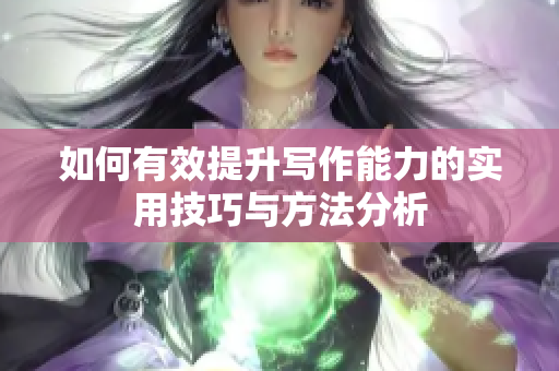 如何有效提升写作能力的实用技巧与方法分析