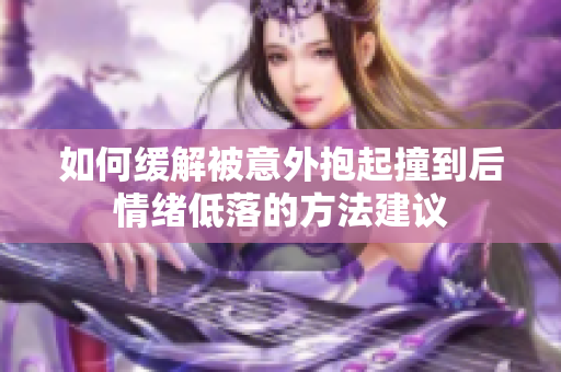 如何缓解被意外抱起撞到后情绪低落的方法建议