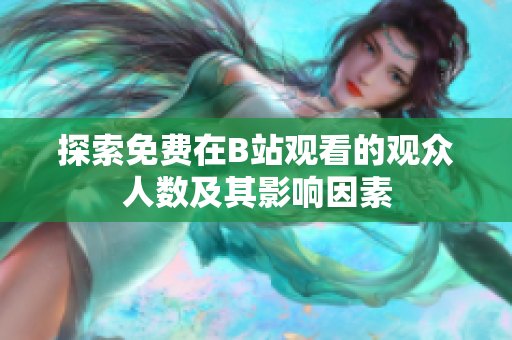探索免费在B站观看的观众人数及其影响因素