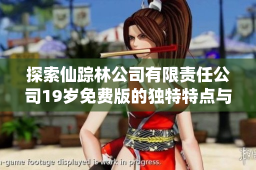 探索仙踪林公司有限责任公司19岁免费版的独特特点与优势
