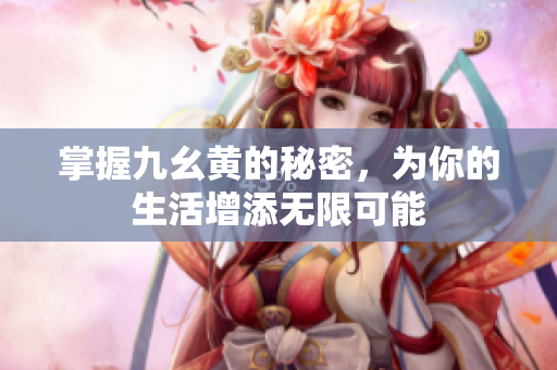 掌握九幺黄的秘密，为你的生活增添无限可能