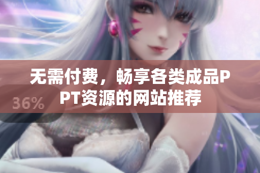 无需付费，畅享各类成品PPT资源的网站推荐
