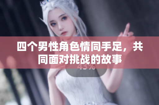 四个男性角色情同手足，共同面对挑战的故事