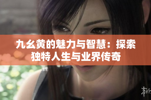 九幺黄的魅力与智慧：探索独特人生与业界传奇
