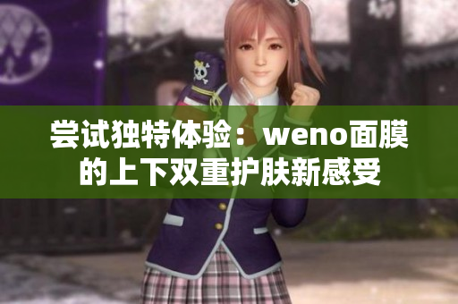 尝试独特体验：weno面膜的上下双重护肤新感受