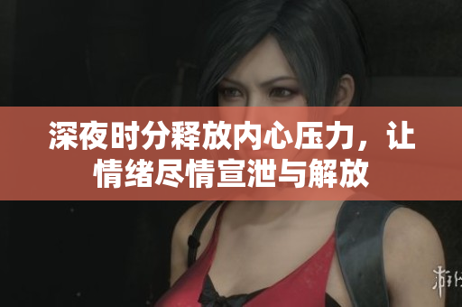 深夜时分释放内心压力，让情绪尽情宣泄与解放