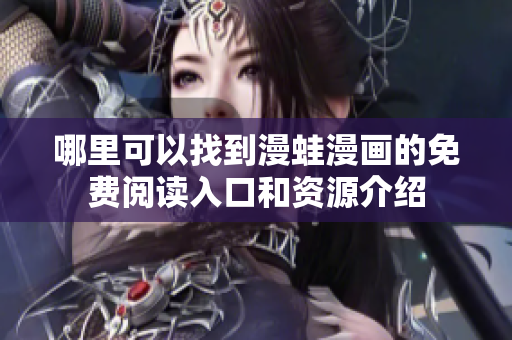 哪里可以找到漫蛙漫画的免费阅读入口和资源介绍