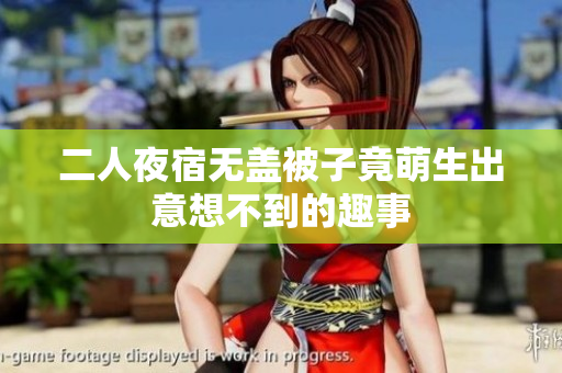 二人夜宿无盖被子竟萌生出意想不到的趣事
