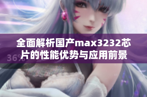 全面解析国产max3232芯片的性能优势与应用前景