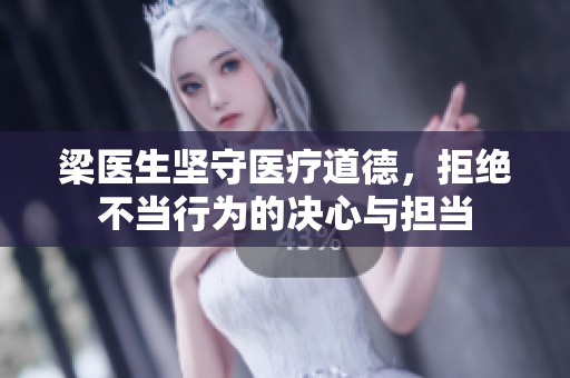 梁医生坚守医疗道德，拒绝不当行为的决心与担当