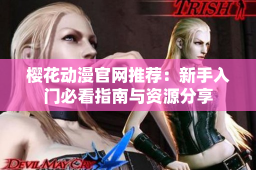 樱花动漫官网推荐：新手入门必看指南与资源分享