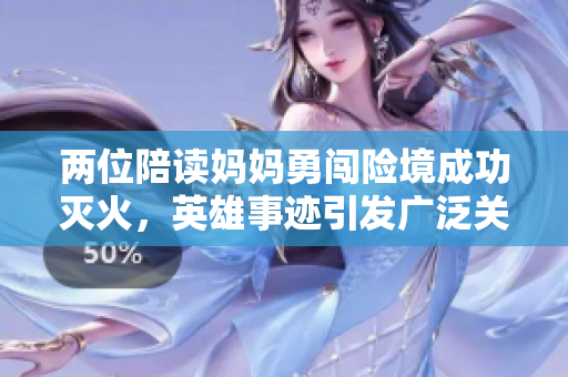 两位陪读妈妈勇闯险境成功灭火，英雄事迹引发广泛关注