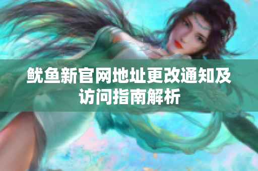 鱿鱼新官网地址更改通知及访问指南解析