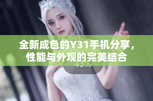 全新成色的Y31手机分享，性能与外观的完美结合