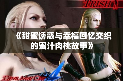 《甜蜜诱惑与幸福回忆交织的蜜汁肉桃故事》