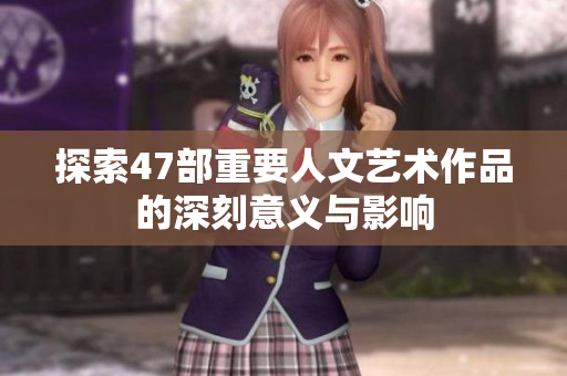 探索47部重要人文艺术作品的深刻意义与影响
