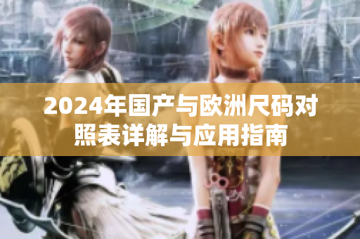 2024年国产与欧洲尺码对照表详解与应用指南