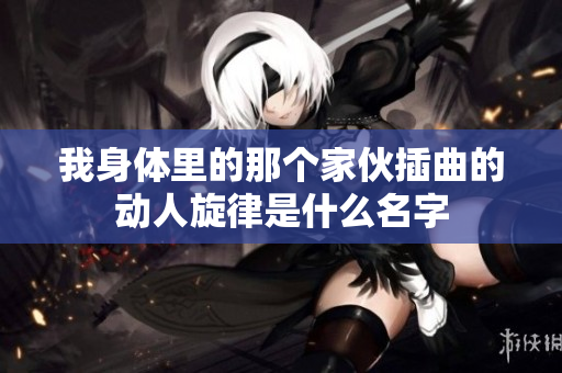我身体里的那个家伙插曲的动人旋律是什么名字