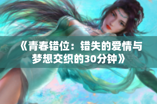 《青春错位：错失的爱情与梦想交织的30分钟》