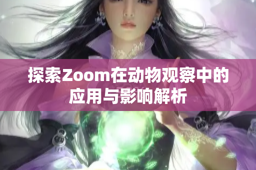 探索Zoom在动物观察中的应用与影响解析