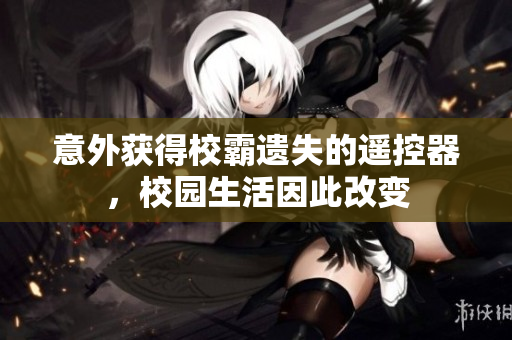 意外获得校霸遗失的遥控器，校园生活因此改变