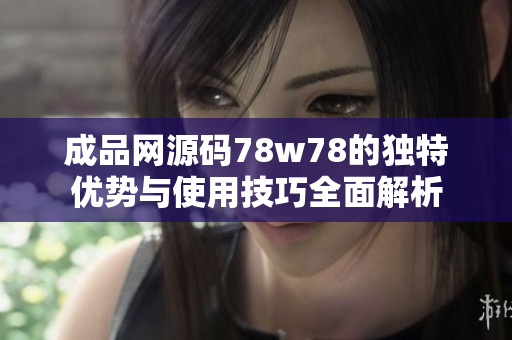 成品网源码78w78的独特优势与使用技巧全面解析