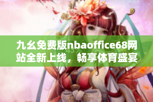 九幺免费版nbaoffice68网站全新上线，畅享体育盛宴