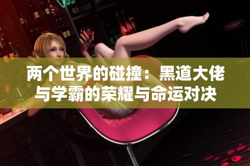 两个世界的碰撞：黑道大佬与学霸的荣耀与命运对决