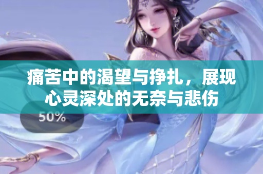 痛苦中的渴望与挣扎，展现心灵深处的无奈与悲伤