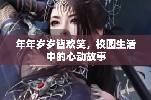 年年岁岁皆欢笑，校园生活中的心动故事