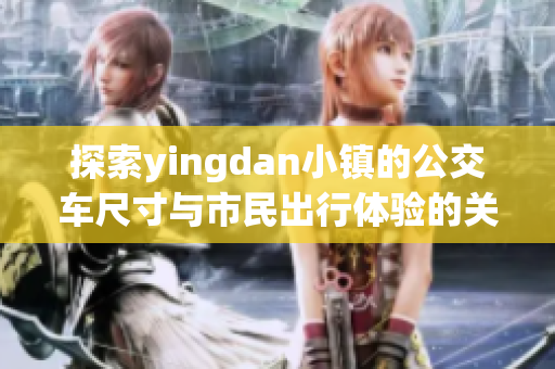 探索yingdan小镇的公交车尺寸与市民出行体验的关系