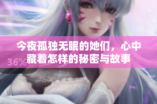 今夜孤独无眠的她们，心中藏着怎样的秘密与故事