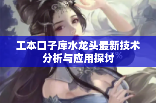 工本口子库水龙头最新技术分析与应用探讨