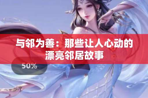 与邻为善：那些让人心动的漂亮邻居故事