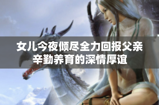 女儿今夜倾尽全力回报父亲辛勤养育的深情厚谊