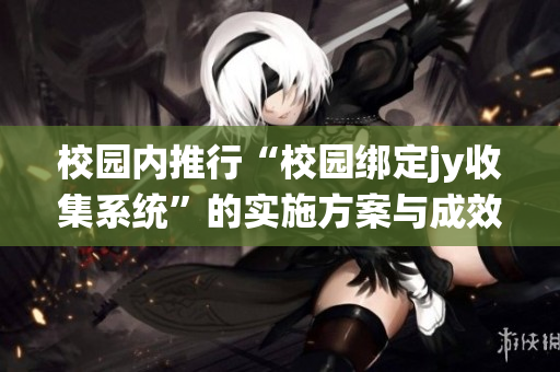 校园内推行“校园绑定jy收集系统”的实施方案与成效分析