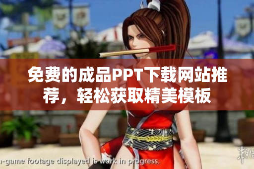免费的成品PPT下载网站推荐，轻松获取精美模板