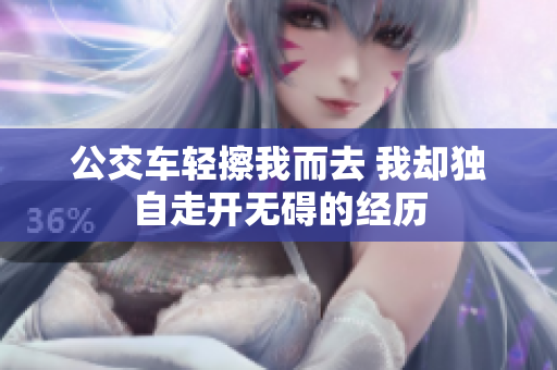 公交车轻擦我而去 我却独自走开无碍的经历