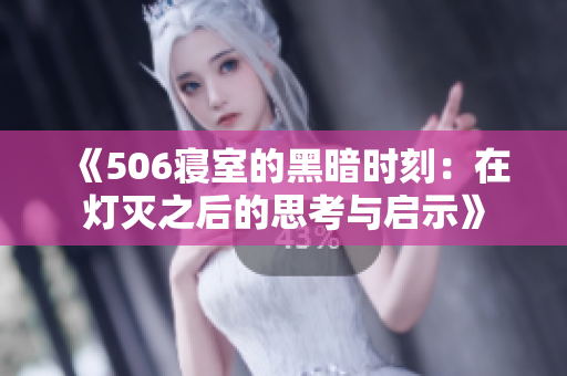 《506寝室的黑暗时刻：在灯灭之后的思考与启示》