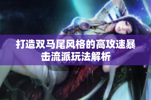 打造双马尾风格的高攻速暴击流派玩法解析