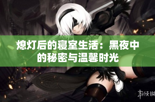 熄灯后的寝室生活：黑夜中的秘密与温馨时光